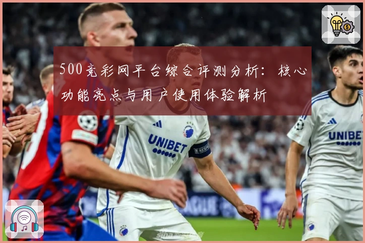 500竞彩网平台综合评测分析：核心功能亮点与用户使用体验解析