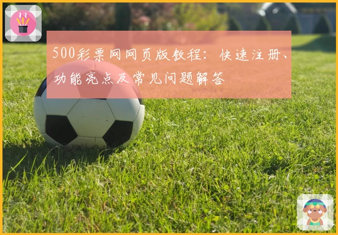 500彩票网网页版教程：快速注册、功能亮点及常见问题解答