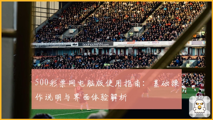 500彩票网电脑版使用指南：基础操作说明与界面体验解析