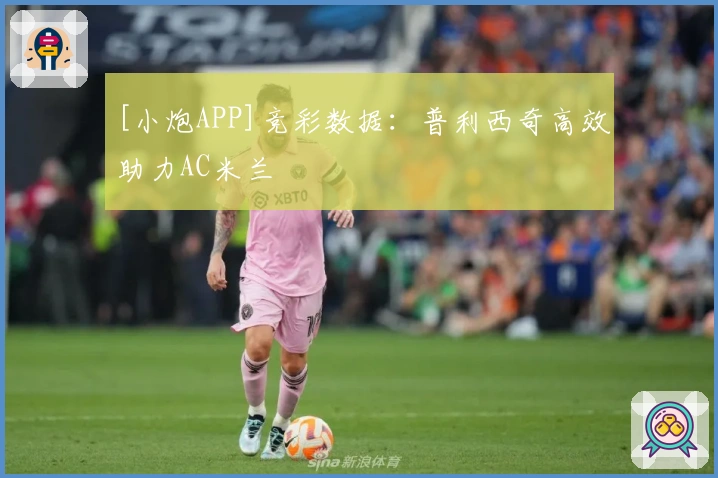 [小炮APP]竞彩数据：普利西奇高效助力AC米兰