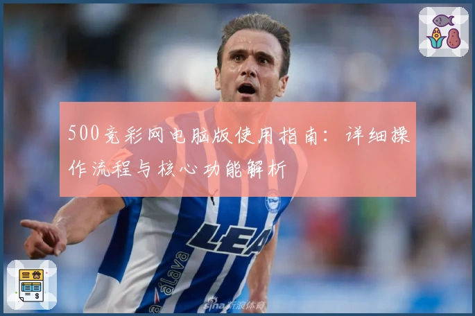 500竞彩网电脑版使用指南：详细操作流程与核心功能解析