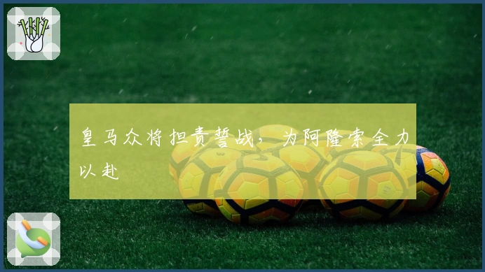 皇马众将担责誓战,为阿隆索全力以赴