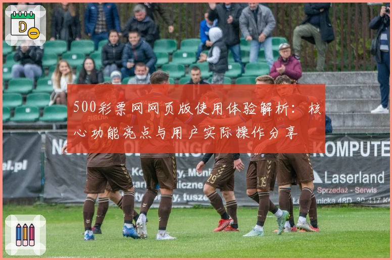 500彩票网网页版使用体验解析：核心功能亮点与用户实际操作分享