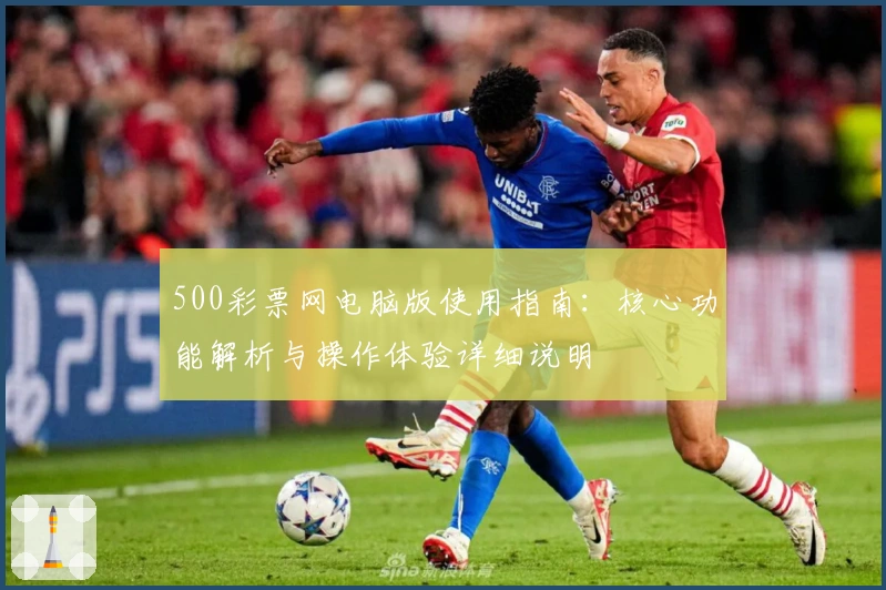 500彩票网电脑版使用指南：核心功能解析与操作体验详细说明
