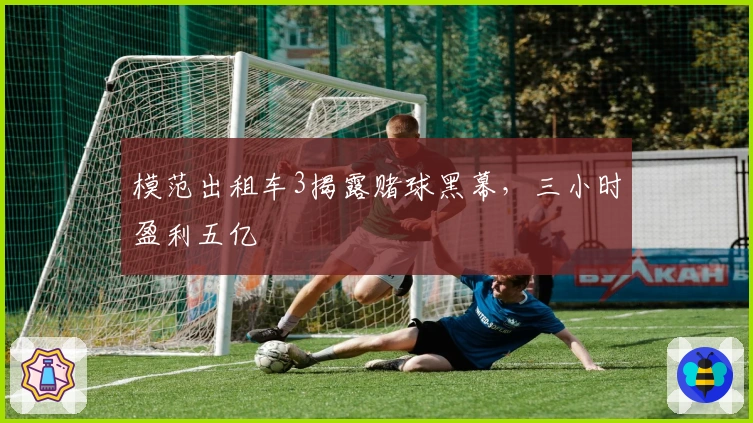 模范出租车3揭露赌球黑幕，三小时盈利五亿