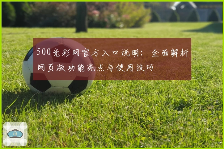 500竞彩网官方入口说明：全面解析网页版功能亮点与使用技巧