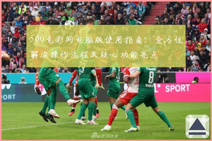 500竞彩网电脑版使用指南：全方位解读操作流程及核心功能亮点