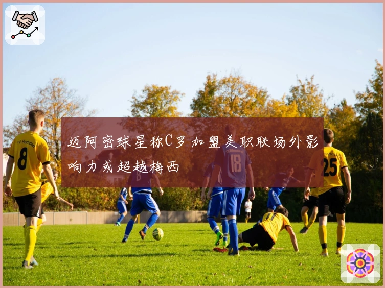 迈阿密球星称C罗加盟美职联场外影响力或超越梅西