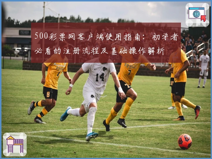 500彩票网客户端使用指南：初学者必看的注册流程及基础操作解析